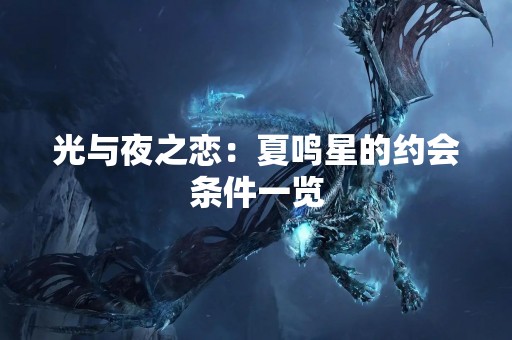 光与夜之恋：夏鸣星的约会条件一览