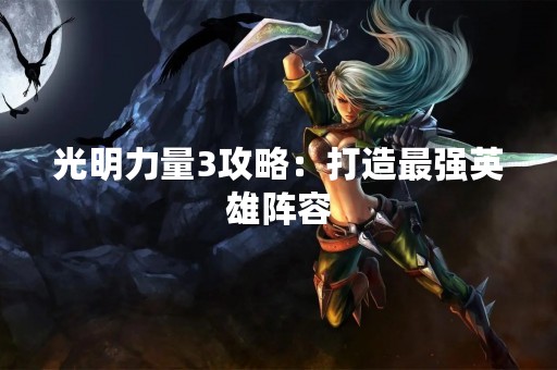 光明力量3攻略：打造最强英雄阵容