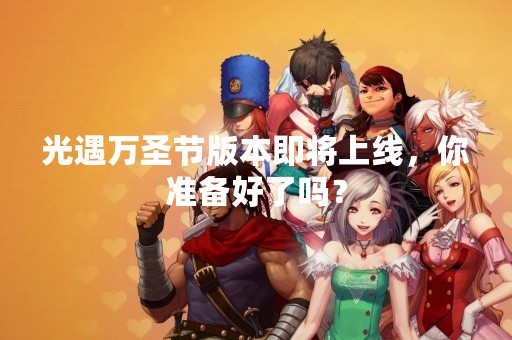 光遇万圣节版本即将上线，你准备好了吗？