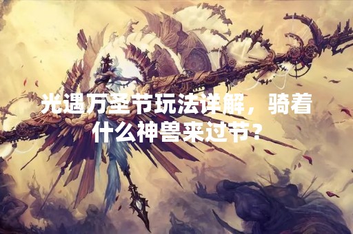 光遇万圣节玩法详解，骑着什么神兽来过节？