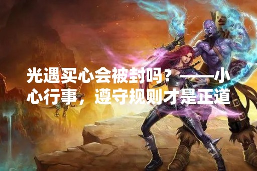 光遇买心会被封吗？——小心行事，遵守规则才是正道