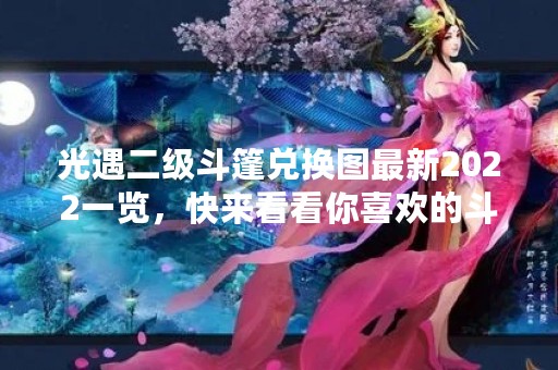 光遇二级斗篷兑换图最新2022一览，快来看看你喜欢的斗篷吧！