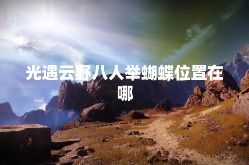 光遇云野八人举蝴蝶位置在哪