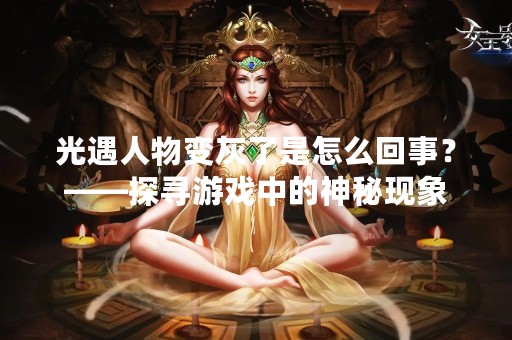 光遇人物变灰了是怎么回事？——探寻游戏中的神秘现象