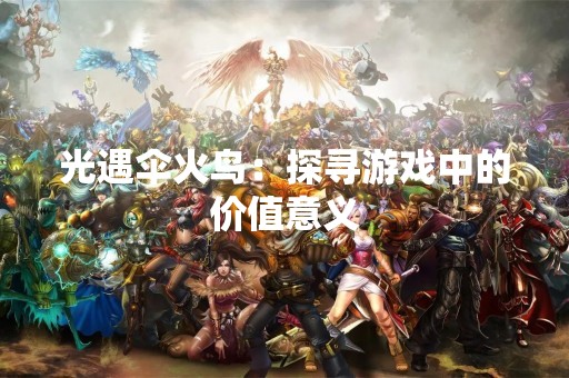 光遇伞火鸟：探寻游戏中的价值意义