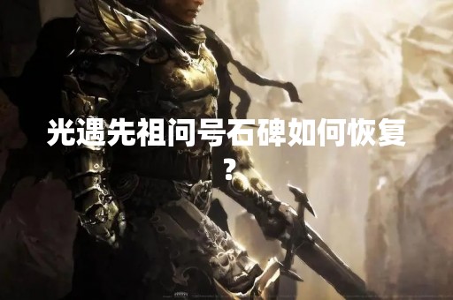 光遇先祖问号石碑如何恢复？