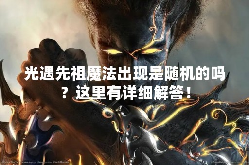 光遇先祖魔法出现是随机的吗？这里有详细解答！