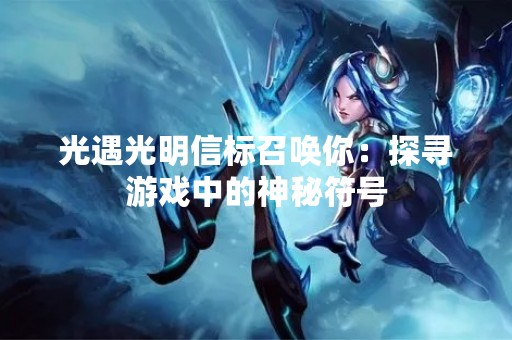 光遇光明信标召唤你：探寻游戏中的神秘符号