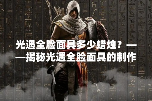 光遇全脸面具多少蜡烛？——揭秘光遇全脸面具的制作工艺和使用方法