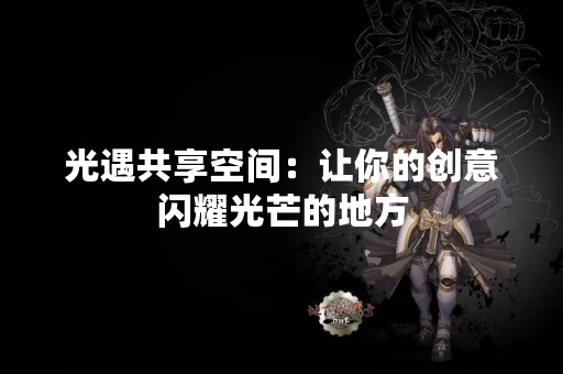 光遇共享空间：让你的创意闪耀光芒的地方