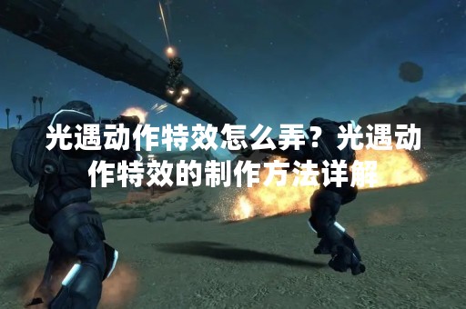 光遇动作特效怎么弄？光遇动作特效的制作方法详解