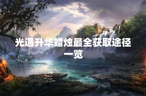 光遇升华蜡烛最全获取途径一览