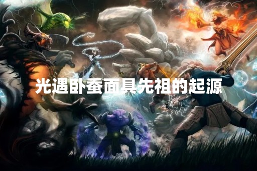 光遇卧蚕面具先祖的起源