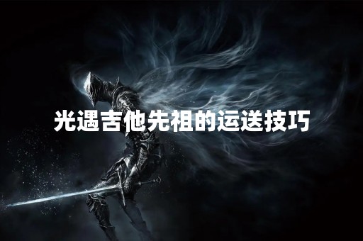 光遇吉他先祖的运送技巧