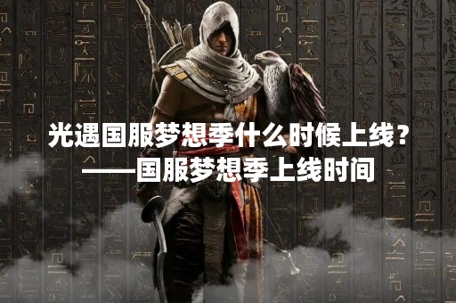 光遇国服梦想季什么时候上线？——国服梦想季上线时间