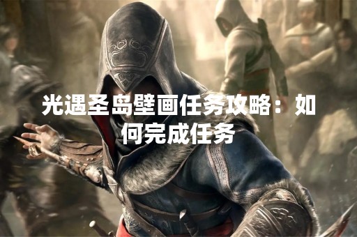 光遇圣岛壁画任务攻略：如何完成任务