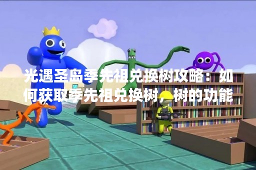 光遇圣岛季先祖兑换树攻略：如何获取季先祖兑换树，树的功能和兑换方法？