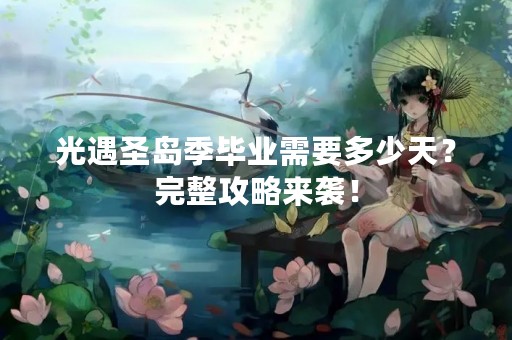 光遇圣岛季毕业需要多少天？完整攻略来袭！