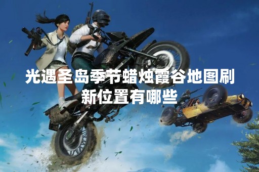 光遇圣岛季节蜡烛霞谷地图刷新位置有哪些