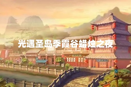 光遇圣岛季霞谷蜡烛之夜