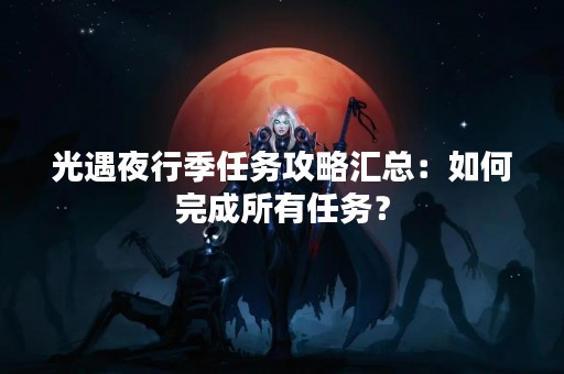 光遇夜行季任务攻略汇总：如何完成所有任务？