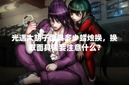 光遇大胡子面具多少蜡烛换，换取面具需要注意什么？