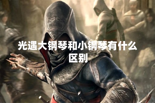 光遇大钢琴和小钢琴有什么区别