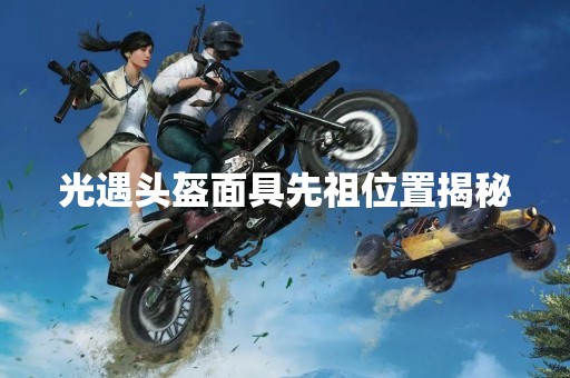 光遇头盔面具先祖位置揭秘