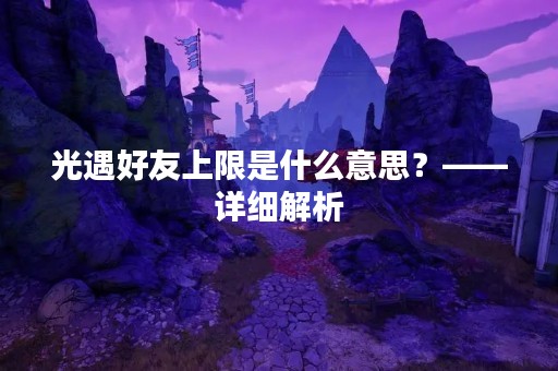 光遇好友上限是什么意思？——详细解析