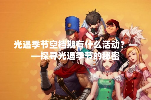 光遇季节空档期有什么活动？——探寻光遇季节的秘密