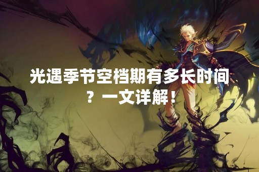 光遇季节空档期有多长时间？一文详解！