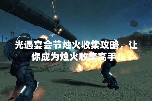 光遇宴会节烛火收集攻略，让你成为烛火收集高手！