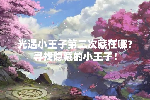 光遇小王子第二次藏在哪？寻找隐藏的小王子！