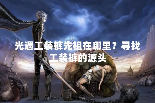 光遇工装裤先祖在哪里？寻找工装裤的源头