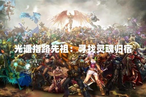 光遇指路先祖：寻找灵魂归宿