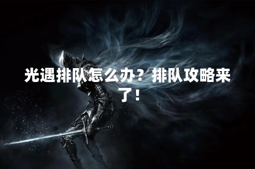 光遇排队怎么办？排队攻略来了！