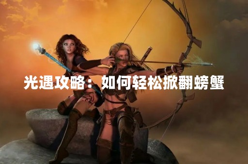光遇攻略：如何轻松掀翻螃蟹