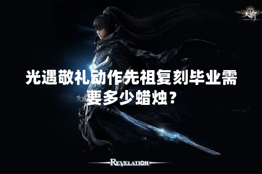 光遇敬礼动作先祖复刻毕业需要多少蜡烛？