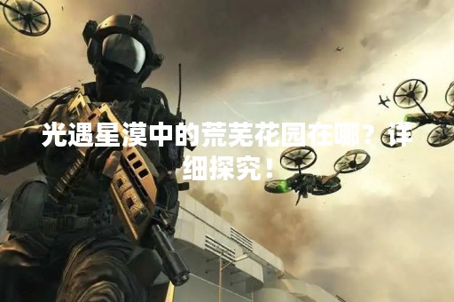 光遇星漠中的荒芜花园在哪？详细探究！
