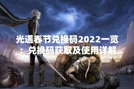 光遇春节兑换码2022一览：兑换码获取及使用详解