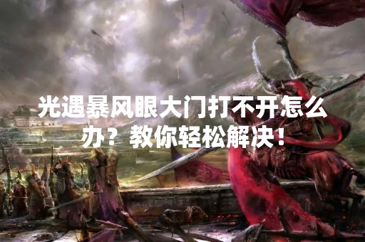 光遇暴风眼大门打不开怎么办？教你轻松解决！