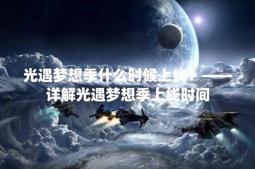 光遇梦想季什么时候上线？——详解光遇梦想季上线时间