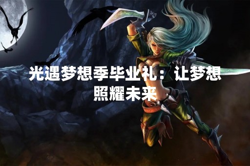 光遇梦想季毕业礼：让梦想照耀未来