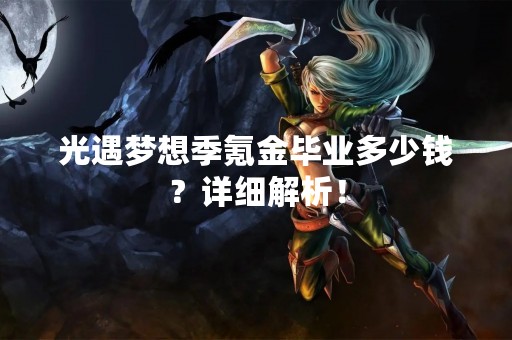 光遇梦想季氪金毕业多少钱？详细解析！
