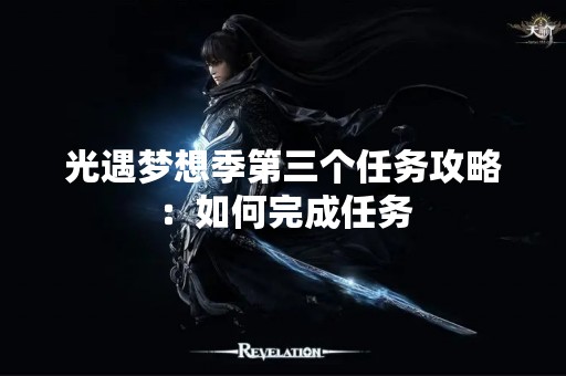 光遇梦想季第三个任务攻略：如何完成任务