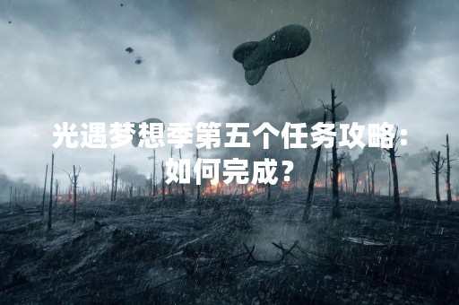光遇梦想季第五个任务攻略：如何完成？