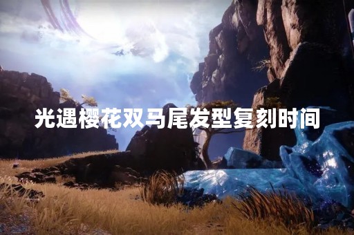 光遇樱花双马尾发型复刻时间