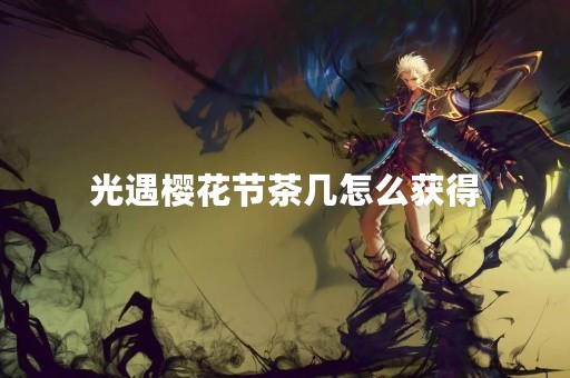 光遇樱花节茶几怎么获得