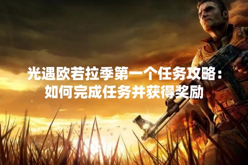 光遇欧若拉季第一个任务攻略：如何完成任务并获得奖励