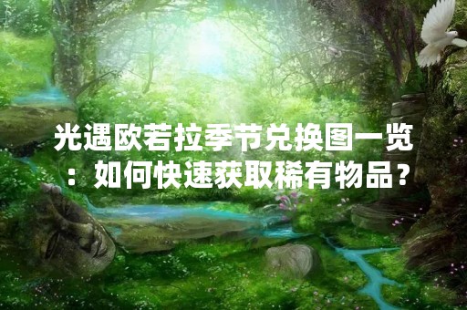 光遇欧若拉季节兑换图一览：如何快速获取稀有物品？